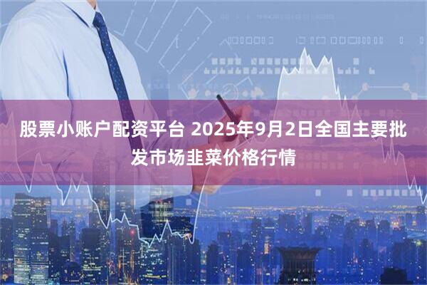 股票小账户配资平台 2025年9月2日全国主要批发市场韭菜价格行情