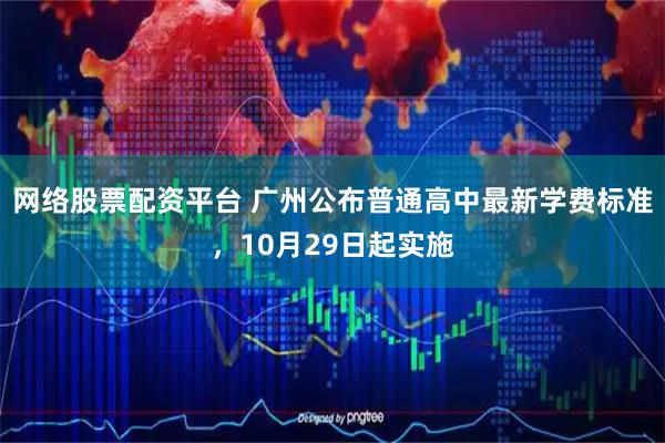 网络股票配资平台 广州公布普通高中最新学费标准，10月29日起实施