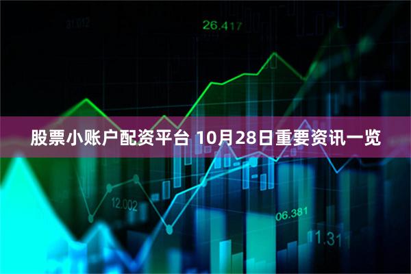 股票小账户配资平台 10月28日重要资讯一览