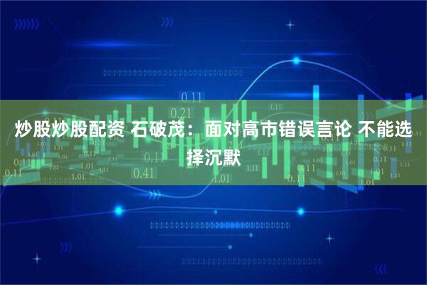 炒股炒股配资 石破茂：面对高市错误言论 不能选择沉默